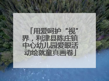 用爱呵护“视”界，利津县陈庄镇中心幼儿园爱眼活动绘就童真画卷